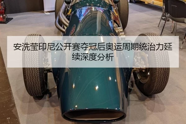 安洗莹印尼公开赛夺冠后奥运周期统治力延续深度分析